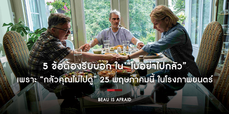 5 ข้อต้องรีบบอก ใน “Beau Is Afraid โบอย่าไปกลัว” เพราะ “กลัวคุณไม่ไปดู” 25 พฤษภาคมนี้ ในโรงภาพยนตร์